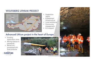 4 4
Advanced Lithium project in the heart of Europe
Bulk extraction from Wolfsberg Lithium Project (Sep/Oct 2013)
WOLFSBERG LITHIUM PROJECT
• Supportive
region
• Established
infrastructure
• Local workforce
• Community
engagement
• EU support
• Existing
exploration mine
• Mining licence in
perpetuity
• Mined ore
processed into
final products
 