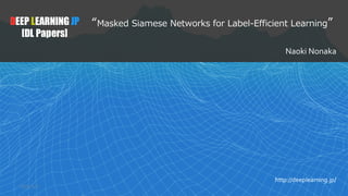 1
DEEP LEARNING JP
[DL Papers]
http://deeplearning.jp/
“Masked Siamese Networks for Label-Efficient Learning”
Naoki Nonaka
2022/5/5
 