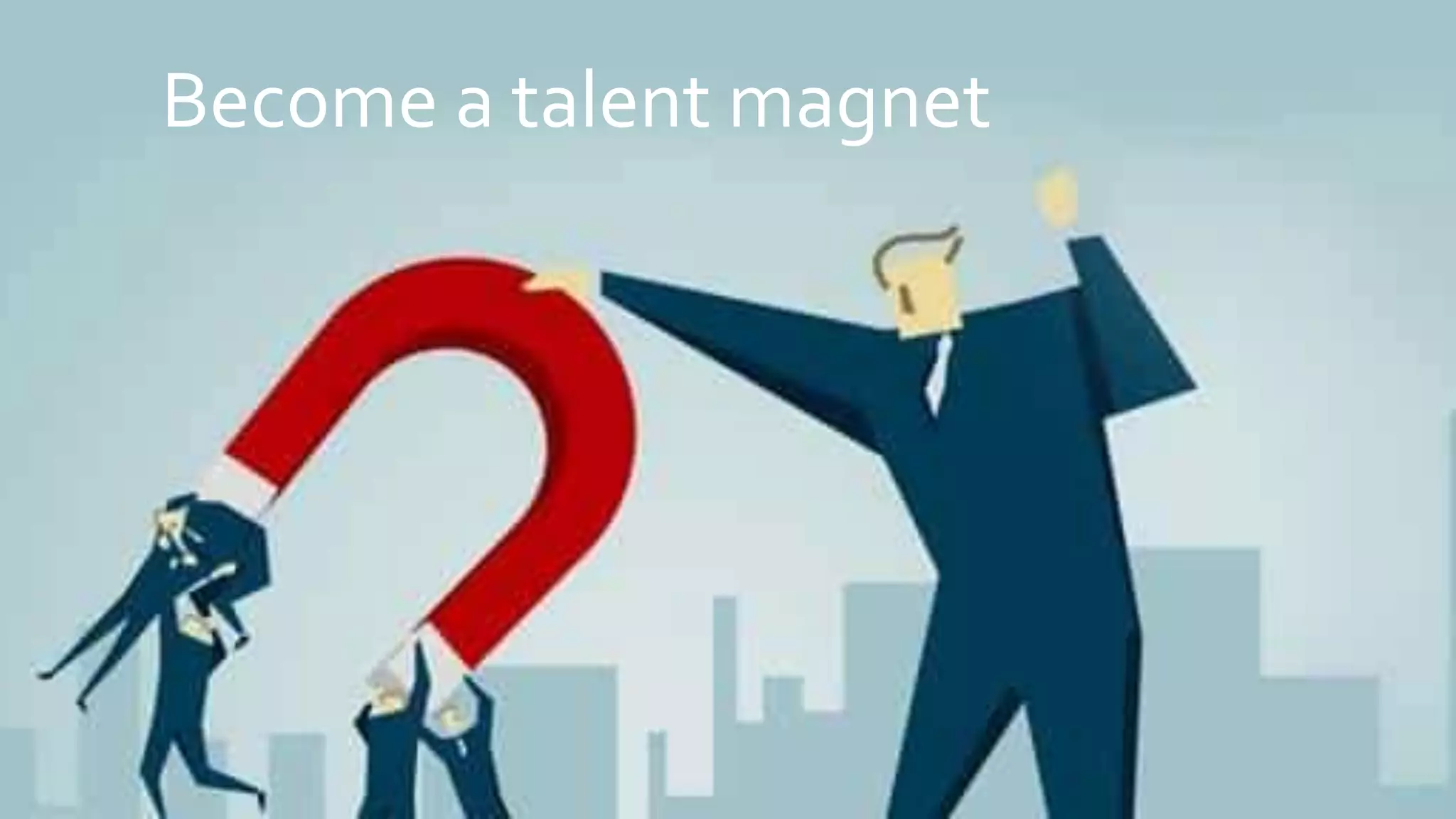 Become a talent magnet
 