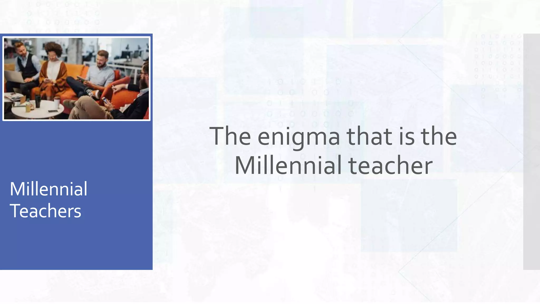 Millennial
Teachers
The enigma that is the
Millennial teacher
 