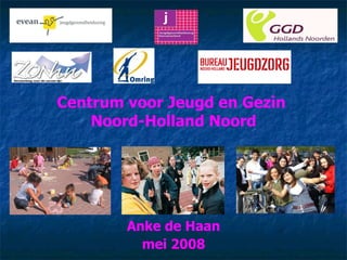 Centrum voor Jeugd en Gezin  Noord-Holland Noord Anke de Haan mei 2008 