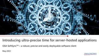 Introducing ultra-precise time for server-hosted applications
May 2022
OSA SoftSyncTM – a robust, precise and easily deployable software client
 