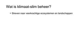 Wat is klimaat-slim beheer?
= Streven naar veerkrachtige ecosystemen en landschappen
 