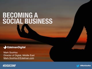Mark SooHoo
Director of Digital, Middle East
Mark.SooHoo@Edelman.com
#DIGICONF
BECOMING A
SOCIAL BUSINESS
@MarkSooHoo
 