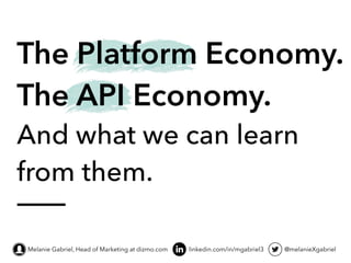 ___
linkedin.com/in/mgabriel3 @melanieXgabriel
The Platform Economy.
The API Economy.
And what we can learn
from them.
Melanie Gabriel, Head of Marketing at dizmo.com
 