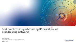 Best practices in synchronizing IP-based packet
broadcasting networks
Luis E. Gonzalez
Business development manager - Oscilloquartz
May 11, 2022
 