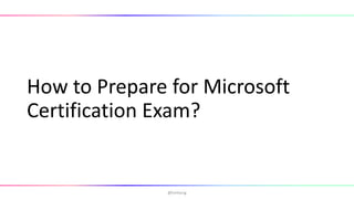 How to Prepare for Microsoft
Certification Exam?
@hmheng
 