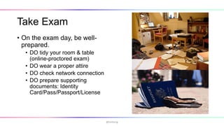 Take Exam
• On the exam day, be well-
prepared.
• DO tidy your room & table
(online-proctored exam)
• DO wear a proper attire
• DO check network connection
• DO prepare supporting
documents: Identity
Card/Pass/Passport/License
@hmheng
 