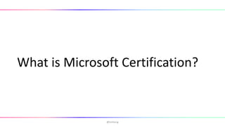 What is Microsoft Certification?
@hmheng
 