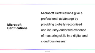 Microsoft
Certifications
Microsoft Certifications give a
professional advantage by
providing globally recognized
and industry-endorsed evidence
of mastering skills in a digital and
cloud businesses.
@hmheng
 
