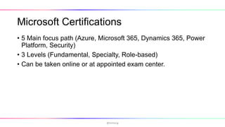 Microsoft Certifications
• 5 Main focus path (Azure, Microsoft 365, Dynamics 365, Power
Platform, Security)
• 3 Levels (Fundamental, Specialty, Role-based)
• Can be taken online or at appointed exam center.
@hmheng
 