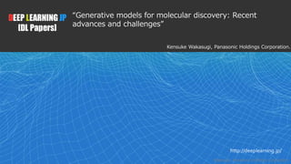 1
DEEP LEARNING JP
[DL Papers]
http://deeplearning.jp/
“Generative models for molecular discovery: Recent
advances and challenges”
Kensuke Wakasugi, Panasonic Holdings Corporation.
Wakasugi, Panasonic Holdings Corporation
 