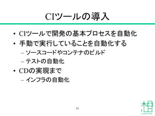 CIツールの導入
• CIツールで開発の基本プロセスを自動化
• 手動で実行していることを自動化する
– ソースコードやコンテナのビルド
– テストの自動化
• CDの実現まで
– インフラの自動化
31
 