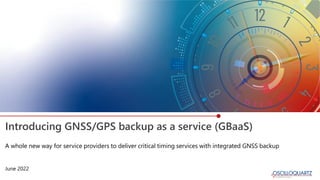 Introducing GNSS/GPS backup as a service (GBaaS)
A whole new way for service providers to deliver critical timing services with integrated GNSS backup
June 2022
 