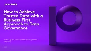 How to Achieve
Trusted Data with a
Business-First
Approach to Data
Governance
2022
Cam Ogden | VP of Product Management
Precisely
 