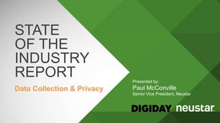 STATE
OF THE
INDUSTRY
REPORT
Data Collection & Privacy
Presented by:
Paul McConville
Senior Vice President, Neustar
 