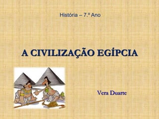 História – 7.º Ano

A CIVILIZAÇÃO EGÍPCIA

Vera Duarte

 