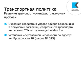 Транспортная политика
Решение транспортно-инфраструктурных
проблем
Оказание содействия управе района Сокольники
в получении согласия Департамента транспорта
на перенос ТПУ от гостиницы Holiday Inn
Установка искуственной неровности по адресу:
ул. Русаковская 10 (школа № 315)
 