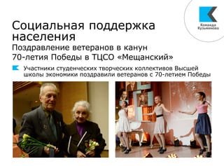 Социальная поддержка
населения
Поздравление ветеранов в канун
70-летия Победы в ТЦСО «Мещанский»
Участники студенческих творческих коллективов Высшей
школы экономики поздравили ветеранов с 70-летием Победы
 