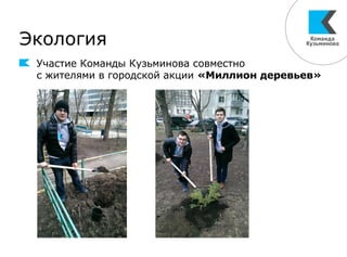 Экология
Участие Команды Кузьминова совместно
с жителями в городской акции «Миллион деревьев»
 