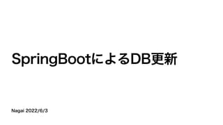 Nagai 2022/6/3
SpringBootによるDB更新
 