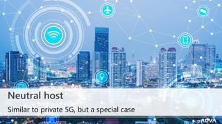 © 2022 ADVA. All rights reserved. Confidential.
Neutral host
Similar to private 5G, but a special case
 
