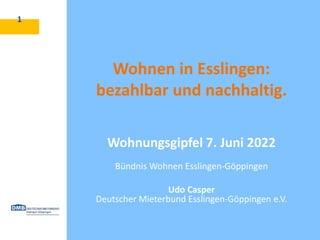 Wohnen in Esslingen:
bezahlbar und nachhaltig.
Wohnungsgipfel 7. Juni 2022
Bündnis Wohnen Esslingen-Göppingen
Udo Casper
Deutscher Mieterbund Esslingen-Göppingen e.V.
1
 