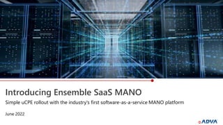 Introducing Ensemble SaaS MANO
June 2022
Simple uCPE rollout with the industry's first software-as-a-service MANO platform
 
