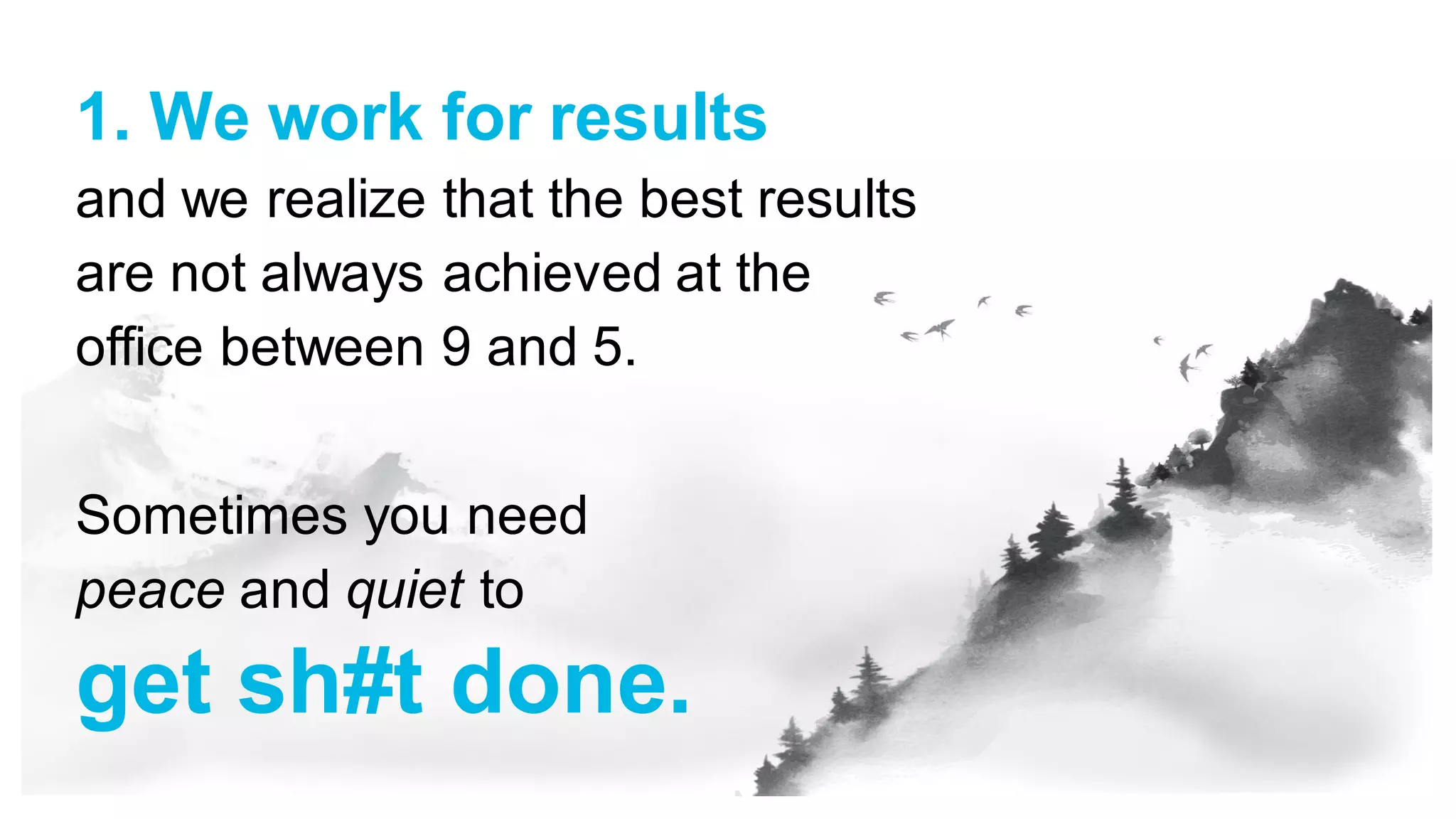 1. We work for results
and we realize that the best results
are not always achieved at the
office between 9 and 5.
Sometimes you need
peace and quiet to
get sh#t done.
 