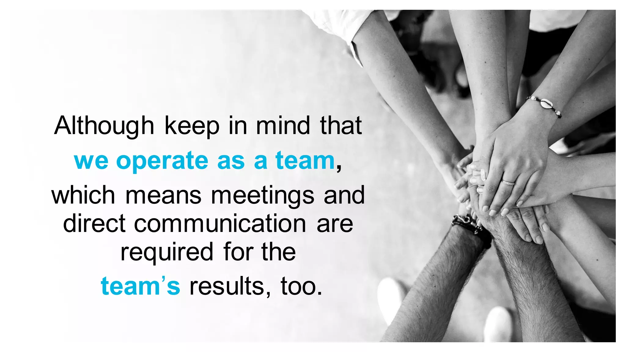Although keep in mind that
we operate as a team,
which means meetings and
direct communication are
required for the
team’s results, too.
 