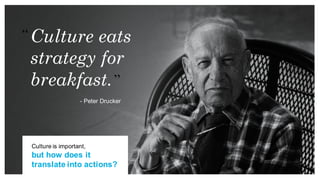 - Peter Drucker
Culture eats
strategy for
breakfast.
Culture is important,
but how does it
translate into actions?
 
