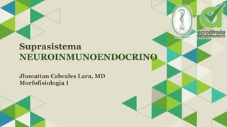 Suprasistema
NEUROINMUNOENDOCRINO
Jhonattan Cabrales Lara, MD
Morfofisiología I
 