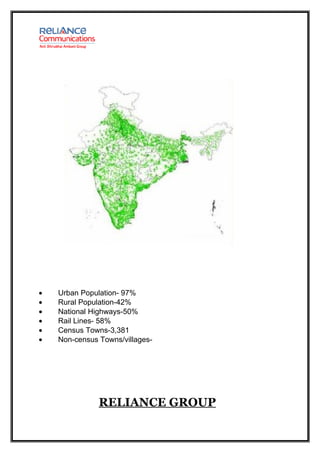 •   Urban Population- 97%
•   Rural Population-42%
•   National Highways-50%
•   Rail Lines- 58%
•   Census Towns-3,381
•   Non-census Towns/villages-




               RELIANCE GROUP
 