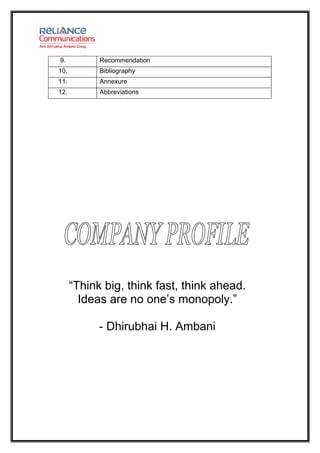 9.          Recommendation
10.         Bibliography
11.         Annexure
12.         Abbreviations




      “Think big, think fast, think ahead.
        Ideas are no one’s monopoly.”

            - Dhirubhai H. Ambani
 