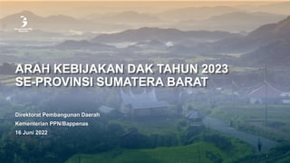 ARAH KEBIJAKAN DAK TAHUN 2023
SE-PROVINSI SUMATERA BARAT
1
Direktorat Pembangunan Daerah
Kementerian PPN/Bappenas
16 Juni 2022
 