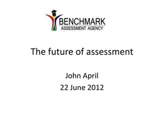 The future of assessment

       John April
      22 June 2012
 