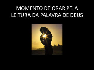 MOMENTO DE ORAR PELA
LEITURA DA PALAVRA DE DEUS
 