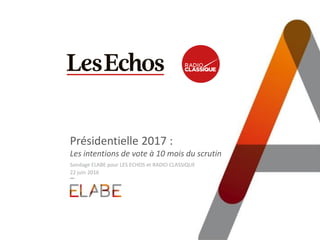 Présidentielle 2017 :
Les intentions de vote à 10 mois du scrutin
Sondage ELABE pour LES ECHOS et RADIO CLASSIQUE
22 juin ...