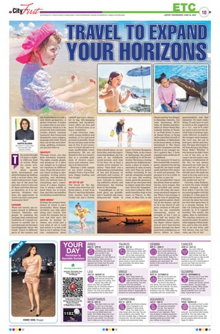 10
ETC
JAIPUR | WEDNESDAY, JUNE 22, 2022
www.firstindia.co.in I https://firstindia.co.in/epapers/jaipur I twitter.com/thefirstindia I facebook.com/thefirstindia I instagram.com/thefirstindia
F
A
C
E
O
F
T
H
E
D
A
Y
VINNIE SONI, Blogger
LEO
JULY 24 - AUGUST 23
You need help on academic
front and you should not
shy away from asking. Your
spouse may make you
spend more than you expected.
Fantastic day for investing money in
stock market as you can make
fortune. You miss your parents a lot
and somewhere fear to loose them.
LIBRA
SEPT 24 - OCTOBER 22
Best day to buy gold and
silver or any precious
metal for investment sake.
You love to live close to
your family. You are a child at heart
and never let this child die. You have
a big heart and you always help
someone if you can. Video gathering
is possible with your social circle.
ARIES
MAR 21 - APR 20
This is the best time try
something new with life
give yourself a new
purpose. You will feel
amorous towards your wife. Work on
your limitations, there can be no
better time than this. You have more
opposite sex friends than the same
and you may be judged for it.
SAGITTARIUS
NOV 23 - DEC 22
Take stand where you need
to, don’t run in the same
direction where everybody
else is going. Visit a doctor
if you have any doubts about your
health. Don’t attack stress even if you
don’t have any. Let go of things that
are not in your control. You will work
hard to make your dream come true.
GEMINI
MAY 21 - JUNE 21
You are very fortunate to
have a great friend circle.
You are very generous by
nature and also you are the
backbone of your family. Today is a
favourable day for business. You may
postpone your study plans. Be
careful of the words that come out of
your mouth.
AQUARIUS
JAN 21 - FEB 19
You are opportunist and this
will make you successful
one day. Your spouse is
someone who can do
anything for your happiness. There
may be delays in property possession
and it won’t effect you. You are happy
spending whole day at home. Help
your mothers at home today.
TAURUS
APR 21 - MAY 20
Boisterous behaviour is
what everyone needs right
now, do whatever you can
do to cheer everyone up.
You will feel financially comfortable
and infant you are in position to
invest money in some new venture.
Your personality will attract many
eligible bachelors.
CAPRICORN
DEC 23 - JAN 20
Never demotivate someone
even if someone is not
capable of doing some-
thing. You make sure to
make things work your way. You are
most wanted by your friends. You
can have romantic affair in office and
a serious one. You will invest money
in clothes and accessories today.
VIRGO
AUG 24 - SEP 23
Don’t make friends for
money and status rather
make friends who will stick
with you forever. You care
about you lover but somehow
hesitate in expressing that care. On
social front, you may have to spend
some extra money in buying gifts for
someone for some specific occasion.
CANCER
JUNE 22 - JULY 23
You must create an
environment of under-
standing at home. You
need a break from day to
tensions and the way to cope up with
stress is to meditate. You will
succeed in any sort of examination if
you put your heart and soul to it.
Promotion can be expected.
PISCES
FEB20 - MARCH 20
Scrumptious food is what
you are craving for today.
You always maintain
cordial relationship with
everyone. You workout daily to keep
yourself fit. You may start a side
business to earn extra money. You
are not a jealous kind and you feel
happy for others.
SCORPIO
OCT 23 - NOVEMBER 22
You are a pro in your field
and none can beat you.
Female scorpios are
lioness and women around
are often jealous. You give tough
competition to people. Many people
get inspired by you. You will get
special treatment from your dear
ones. A good day for you.
YOUR
DAY
Horoscope by
Saurabbh Sachdeva
TRAVEL TO EXPAND
TRAVEL TO EXPAND
YOUR HORIZONS
YOUR HORIZONS
hisweekIthought
I’d share a slight-
ly different kind
of article. While
my recent writ-
ing has been
about specific
skills development and
about bringing up children
with a certain ethos, this
week is about travel. Argu-
ably one of the most fun
pursuits, travel is also one
of those activities that are
as educative, as it is, im-
mersive. Students who
have the opportunity to
travel can learn and grow
immensely
. How?
EXPOSURE
When one travels, one ex-
poses oneself to different
cultures, lifestyles, and
people. In sampling the
heritage, food, customs and
traditions of a people un-
known to oneself, one is
enriched and one becomes
knowledgeable about the
world. Travel to different
parts of the country and
the world endows us with a
new, fresh perspective. A
global viewpoint. It makes
us realize that in our eclec-
tic diversity
, which is to be
preserved and celebrated,
resides shared, common
humanity that transcends
boundaries, races, religion,
language and creed. Travel
then can be the most liber-
ating, uplifting, evolution-
ary pursuit there is.
CREATIVITY
Through travel, one also
feels extremely inspired.
The sights, sounds, people,
and goings-on of a place
can compel us to express
our emotions in different
ways. From the most obvi-
ous travel writing to pho-
tography, writing poetry,
painting, and sketching;
there are infinite ways of
translating one’s experi-
ences of a place. Inspira-
tion is always readily at
hand when one is travel-
ling, and this can manifest
incountlesscreativeforms.
KNOW ONESELF
Perhaps the greatest bene-
ficiary of travel is one’s
personality. Many happy
accidents can take place
along one’s travels. One
could, for example, fall in
love and find one’s life
partner. In another in-
stance, one could spot a
rare kind of art or craft
and realize it is that craft
that is one’s calling. From
tiny realizations about
oneself and one’s charac-
ter to big, life-changing
moments and incidents;
travel offers all this and
more. To travel then, is to
learn, completely
.
I urge everyone, espe-
cially young children and
students, to try and travel
as much as possible. Never
let any excuses come in the
way of this. It isn’t neces-
sary to travel abroad or to
some unaffordable exotic
destination. We are all
blessed to live in a country
that is a veritable gold-
mine of diverse experi-
ences and cultures, wait-
ing to be discovered.
Sharing a little sample
of my travel writing, a
snippet from a trip to Kol-
kata. Happy reading, and
bon voyage!
‘MY CITY OF JOY’
The bread for the day
would come from four dif-
ferent places. A loaf from
Flury’s, one from Saturday
club, another kind from
Cookie Jar and a fourth,
from a fourth place. As var-
ied as this, were the experi-
ences that Kolkata, the Cal-
cutta of my childhood,
would present, each time
I’d be here, for at least a
month, every summer va-
cation. ‘Nani Badi’ was a
dichotomous contradiction
of fun and firmness, of
adrenalin and routine, of
merriment and meditative-
ness. Calcutta is, charm-
ing, addictive, chaotic, and
charismatic, the beating
heart of the holiday
.
Camouflaged in all its
ivied glory
, my grandfa-
ther’s hundred and some-
thing-year-old white 
green Victorian Bungalow,
5 Rainy Park, at the centre
of Ballygunge, the grandi-
ose backdrop of all the fes-
tivities.Thehouse,aresting
placeformychildhoodrem-
nants, a place of respite, a
sanctuaryof calm,anoasis,
only real! That my grand-
mother screaming at one
and all, constantly
, sounded
to my ears, like soothing
music, given the unsavoury
tones of my own home back
in Jaipur; made this ritual-
istic visit to the ‘bungalow’,
even more cathartic. Here,
amid countless trips to the
races, to Flury’s, to Sky-
room, to Blue Fox, to the
Oberoi and the Taj Bengal,
to Saturday
, Calcutta, Cal-
cutta Swimming, RCGC
clubs, AC Market and delec-
tables at Vineet Snack Bar,
to family lunches at ‘Kwali-
ty’ on Park Street, to muri
on Russel Street, to flying
radio-controlled aircraft in
the maidaan, to Badminton
in the house lawns, to being
introduced to The Doors
and the Carpenters and the
Beatles in my younger un-
cle’s upstairs Bar; I lived,
regained some modicum of
a childhood.
The moment I’d land in
this wonderfully eccentric,
poetic, talented city
, the fog
would lift, the heart would
swell, and there’d be clarity
of mind and purpose. The
purpose is to be a child, to
have fun, to just, be!
My grandmother (nani)
has always been an author-
itarian, stern woman. But
she provided and contin-
ues to till today, the maxi-
mum emotional support to
me. When I was younger, it
was by way of pampering.
Boat pastries galore, Sand-
esh by the dozens, and lat-
er, be it my choice of sub-
jects, vocation or life part-
ner; my one constantly
unwavering source of
strength, to her, I owe at
least half my sanity! My
grandfather (nana), a dot-
ing figure whose expres-
sion of love I have known
largely through his sheer
generosity
, indulgences, or
advice (albeit at times
questionable!); and that
whenever I’d want some-
thing, I’d only have to emit
as much as the suggestion
of a ‘cry’, and he’d order
my mum to procure the de-
sired item (a strategy espe-
cially effective in public)!
My younger uncle (mama),
the ‘cool’ one, the one to
look up to, idolize and emu-
late. The man who’d done it
all, from dj’ing to the Hima-
layan Rally! Whether it
was because he didn’t have
a son of his own, or be-
cause I am his sister’s son,
perhaps a combination of
the two, he has always
showered me with lots of
love, and lots of gifts. To
me, however, the former, I
cherish more. He made me
want to be cool, and it is so
important to have a ‘cool’
role model now isn’t it!
Calcutta, today Kolkata,
is much the same, though
much changed as well.
Now when I visit the city,
my mind grapples with the
vestiges of a time gone by.
It feels like ancient history
,
not just the place but even
my own time spent here. It
is a strange feeling. It’s
like I’m looking from the
outside, in. It is vaguely
familiar. The smells, the
sights, déjà vu unlimited.
The emotion, however, re-
mains the same. No matter
what happens within fami-
lies, and to this city, Kolk-
ata to me has been, and
will always stay, my Cal-
cutta, my City of Joy!
KARTIK BAJORIA
(the author is a Jaipur-based
Communication Skills
Educator  Writer)
T
 