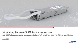 Introducing Coherent 100ZR for the optical edge
June 2022
New 100G pluggable device features the industry's first DSP to meet 5W QSFP28 specification
 
