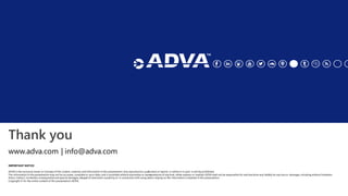 Thank you
IMPORTANT NOTICE
ADVA is the exclusive owner or licensee of the content, material, and information in this prese...