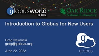 Introduction to Globus for New Users
Greg Nawrocki
greg@globus.org
June 22, 2022
 