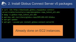 2. Install Globus Connect Server v5 packages
$ curl -LOs http://downloads.globus.org/globus-connect-
server/stable/install...