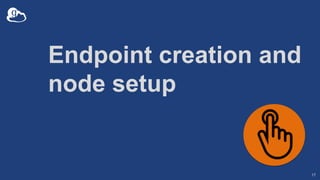Endpoint creation and
node setup
17
 