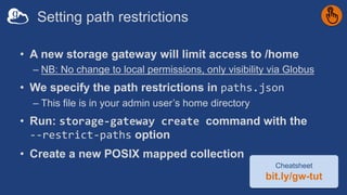 Create a restricted storage gateway, collection
$ globus-connect-server storage-gateway create posix 
> "My Storage Gatewa...