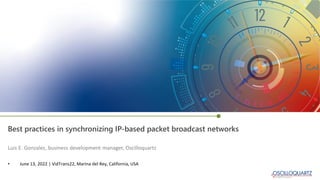 Best practices in synchronizing IP-based packet broadcast networks
• June 13, 2022 | VidTrans22, Marina del Rey, California, USA
Luis E. Gonzalez, business development manager, Oscilloquartz
 