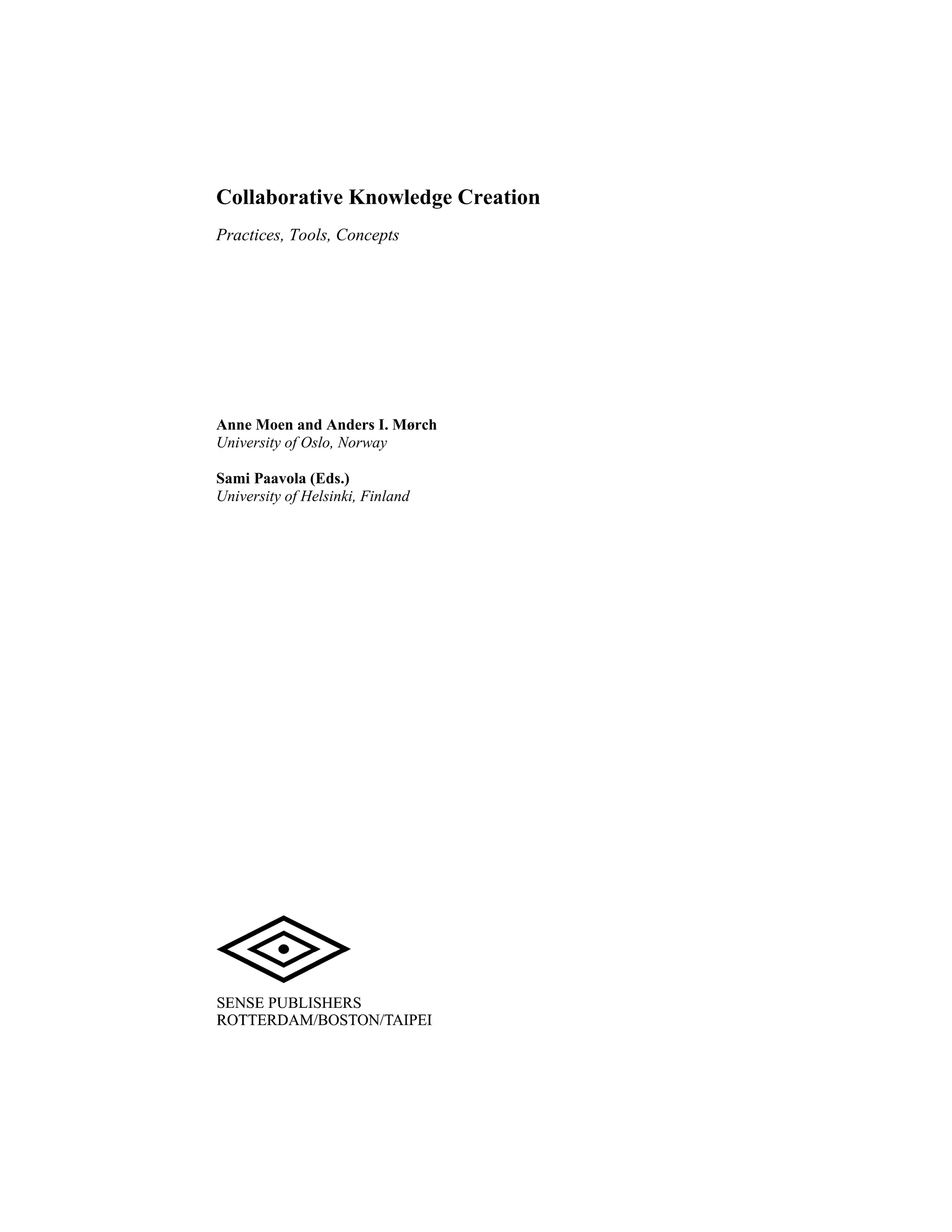 Collab
Practic
Anne M
Universi
Sami Pa
Universi
borative K
es, Tools, Co
Moen and Ande
ity of Oslo, No
aavola (Eds.)
ity of Helsinki,
Knowledge
ncepts
ers I. Mørch
rway
Finland
e Creation
n
 
