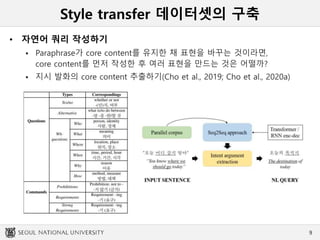 Style transfer 데이터셋의 구축
• 자연어 쿼리 작성하기
 Paraphrase가 core content를 유지한 채 표현을 바꾸는 것이라면,
core content를 먼저 작성한 후 여러 표현을 만드는 것은 어떨까?
 지시 발화의 core content 추출하기(Cho et al., 2019; Cho et al., 2020a)
9
 