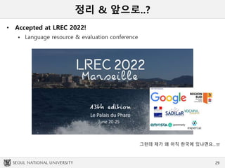 정리 & 앞으로..?
• Accepted at LREC 2022!
 Language resource & evaluation conference
29
그런데 제가 왜 아직 한국에 있냐면요...ㅠ
 