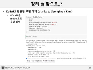 정리 & 앞으로..?
• KoBART 활용한 구현 예제 (thanks to Seonghyun Kim!)
 ROUGE를
metric으로
훈련 진행
33
 